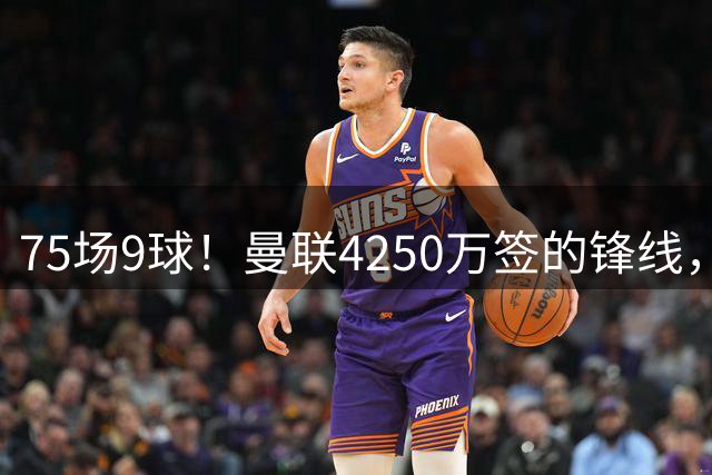 75场9球！曼联4250万签的锋线，如今成了无人问津的“氛围组”